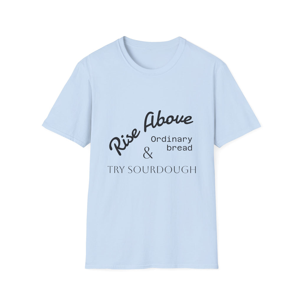 Rise Above Sourdough T-Shirt — 'Rise Above Ordinary Bread & Try Sourdough' Baker Quote Tee