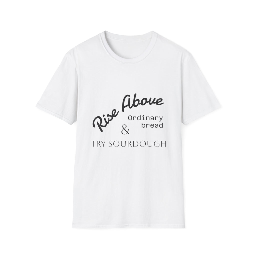 Rise Above Sourdough T-Shirt — 'Rise Above Ordinary Bread & Try Sourdough' Baker Quote Tee