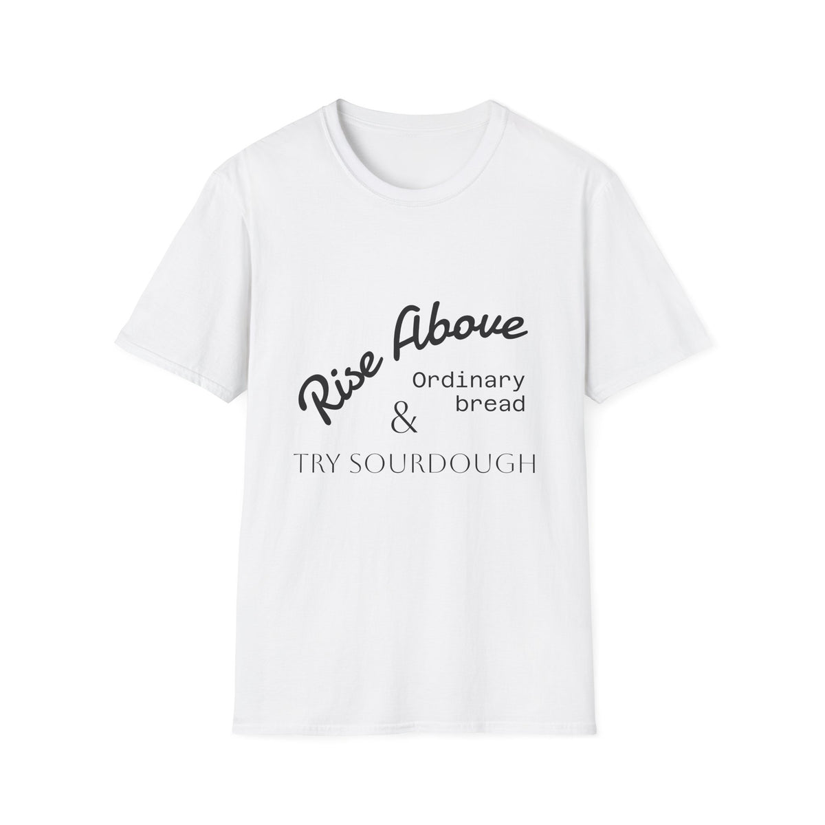 Rise Above Sourdough T-Shirt — 'Rise Above Ordinary Bread & Try Sourdough' Baker Quote Tee