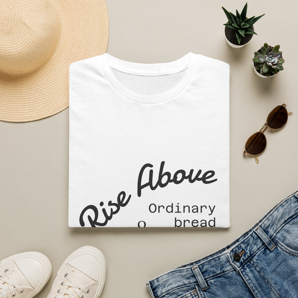 Rise Above Sourdough T-Shirt — 'Rise Above Ordinary Bread & Try Sourdough' Baker Quote Tee