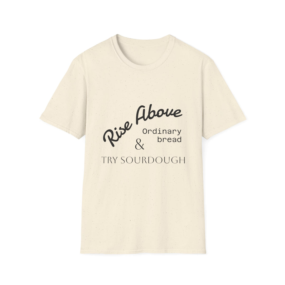 Rise Above Sourdough T-Shirt — 'Rise Above Ordinary Bread & Try Sourdough' Baker Quote Tee